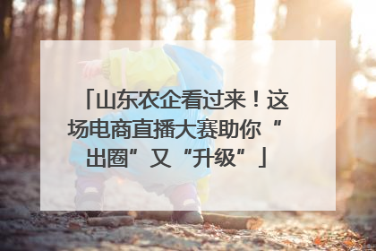 山东农企看过来！这场电商直播大赛助你“出圈”又“升级”